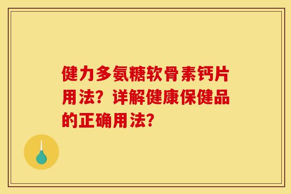 健力多氨糖软骨素钙片用法?详解健康保健品的正确用法? 健力多氨糖软骨素钙片用法?详解健康保健品的正确用法?