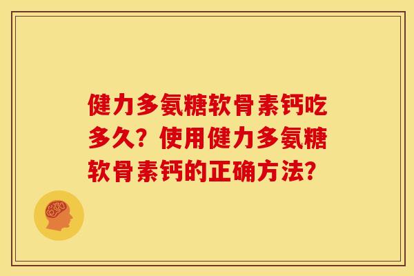 健力多氨糖软骨素钙吃多久?使用健力多氨糖软骨素钙的正确方法? 健力多氨糖软骨素钙吃多久?使用健力多氨糖软骨素钙的正确方法?