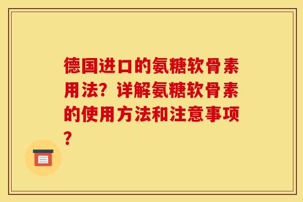 德国进口的氨糖软骨素用法?详解氨糖软骨素的使用方法和注意事项? 德国进口的氨糖软骨素用法?详解氨糖软骨素的使用方法和注意事项?
