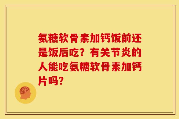 氨糖软骨素加钙饭前还是饭后吃？有的人能吃氨糖软骨素加钙片吗？