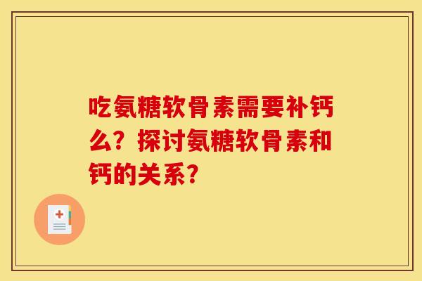 吃氨糖软骨素需要补钙么?探讨氨糖软骨素和钙的关系? 吃氨糖软骨素需要补钙么?探讨氨糖软骨素和钙的关系?