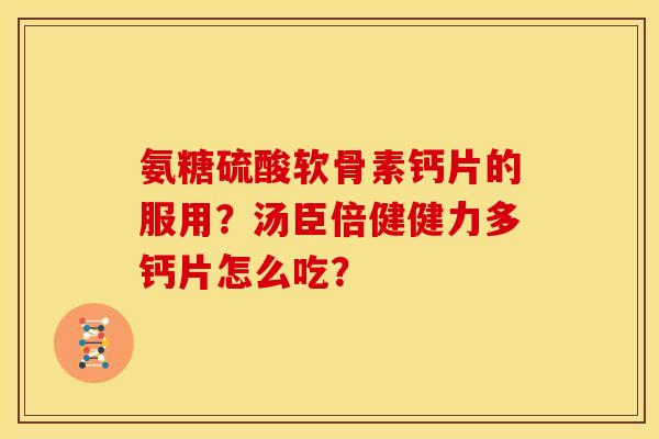 氨糖硫酸软骨素钙片的服用?汤臣倍健健力多钙片怎么吃? 氨糖硫酸软骨素钙片的服用?汤臣倍健健力多钙片怎么吃?