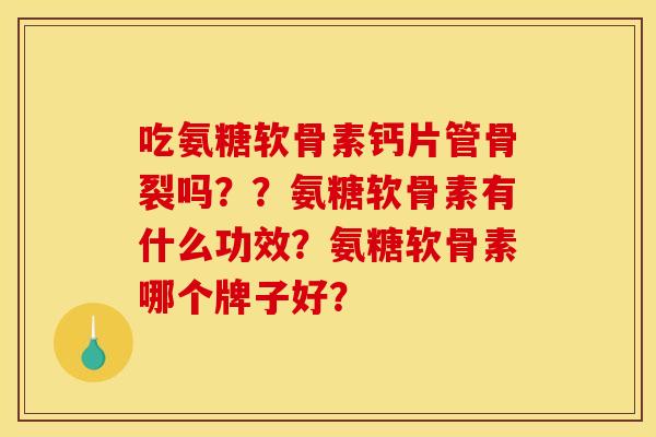 吃氨糖软骨素钙片管骨裂吗??氨糖软骨素有什么功效?氨糖软骨素哪个牌子好? 吃氨糖软骨素钙片管骨裂吗??氨糖软骨素有什么功效?氨糖软骨素哪个牌子好?