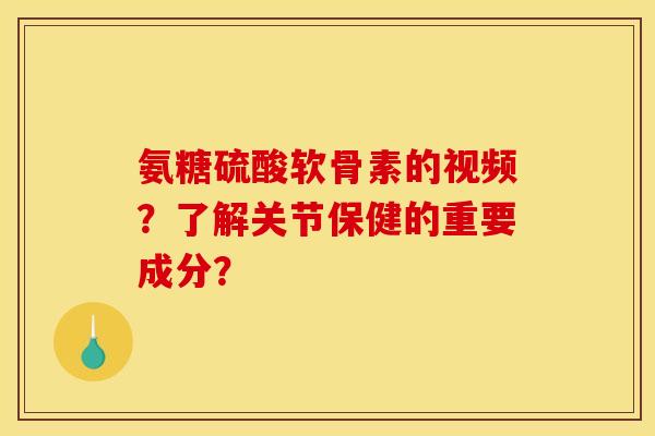氨糖硫酸软骨素的视频?了解关节保健的重要成分? 氨糖硫酸软骨素的视频?了解关节保健的重要成分?