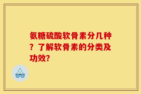 氨糖硫酸软骨素分几种?了解软骨素的分类及功效? 氨糖硫酸软骨素分几种?了解软骨素的分类及功效?