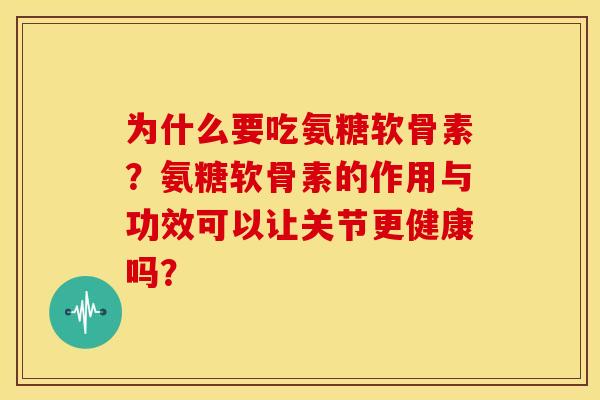 为什么要吃氨糖软骨素?氨糖软骨素的作用与功效可以让关节更健康吗? 为什么要吃氨糖软骨素?氨糖软骨素的作用与功效可以让关节更健康吗?