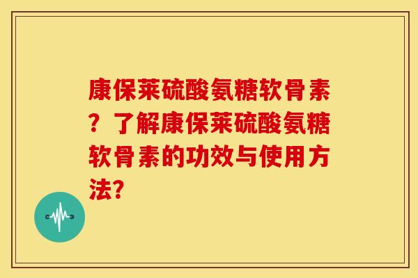 康保莱硫酸氨糖软骨素?了解康保莱硫酸氨糖软骨素的功效与使用方法? 康保莱硫酸氨糖软骨素?了解康保莱硫酸氨糖软骨素的功效与使用方法?