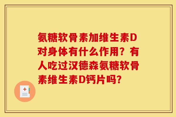 氨糖软骨素加维生素D对身体有什么作用？有人吃过汉德森氨糖软骨素维生素D钙片吗？