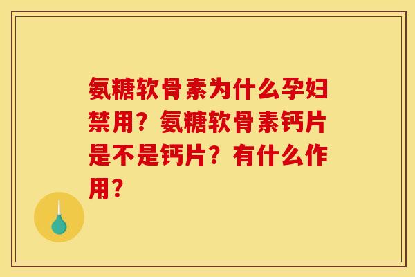 氨糖软骨素为什么孕妇禁用?氨糖软骨素钙片是不是钙片?有什么作用? 氨糖软骨素为什么孕妇禁用?氨糖软骨素钙片是不是钙片?有什么作用?