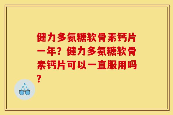 健力多氨糖软骨素钙片一年?健力多氨糖软骨素钙片可以一直服用吗? 健力多氨糖软骨素钙片一年?健力多氨糖软骨素钙片可以一直服用吗?