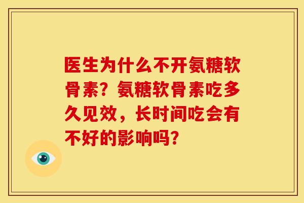 医生为什么不开氨糖软骨素?氨糖软骨素吃多久见效,长时间吃会有不好的影响吗? 医生为什么不开氨糖软骨素?氨糖软骨素吃多久见效,长时间吃会有不好的影响吗?