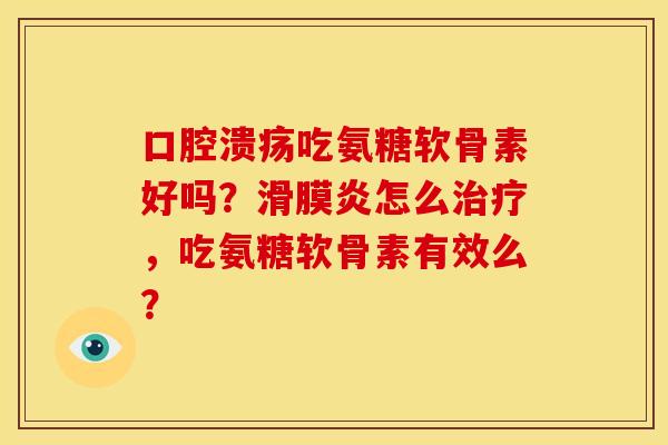 口腔溃疡吃氨糖软骨素好吗?怎么,吃氨糖软骨素有效么? 口腔溃疡吃氨糖软骨素好吗?怎么,吃氨糖软骨素有效么?