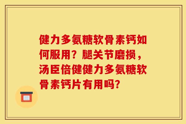 健力多氨糖软骨素钙如何服用?腿关节磨损,汤臣倍健健力多氨糖软骨素钙片有用吗? 健力多氨糖软骨素钙如何服用?腿关节磨损,汤臣倍健健力多氨糖软骨素钙片有用吗?