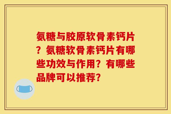 氨糖与胶原软骨素钙片?氨糖软骨素钙片有哪些功效与作用?有哪些品牌可以推荐? 氨糖与胶原软骨素钙片?氨糖软骨素钙片有哪些功效与作用?有哪些品牌可以推荐?