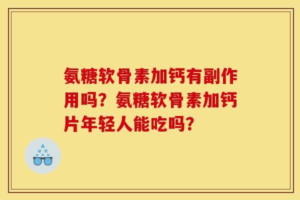 氨糖软骨素加钙有副作用吗?氨糖软骨素加钙片年轻人能吃吗? 氨糖软骨素加钙有副作用吗?氨糖软骨素加钙片年轻人能吃吗?