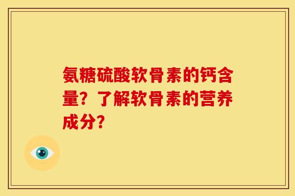 氨糖硫酸软骨素的钙含量?了解软骨素的营养成分? 氨糖硫酸软骨素的钙含量?了解软骨素的营养成分?