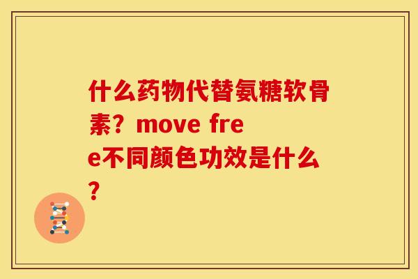 什么代替氨糖软骨素？move free不同颜色功效是什么？