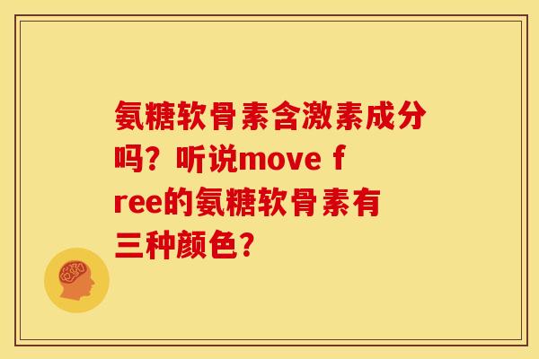 氨糖软骨素含激素成分吗?听说move free的氨糖软骨素有三种颜色? 氨糖软骨素含激素成分吗?听说move free的氨糖软骨素有三种颜色?
