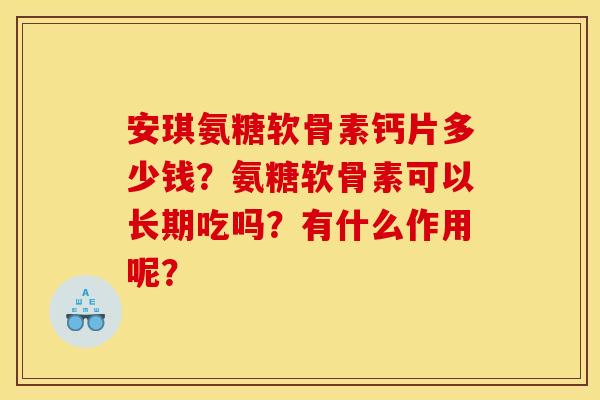 安琪氨糖软骨素钙片多少钱?氨糖软骨素可以长期吃吗?有什么作用呢? 安琪氨糖软骨素钙片多少钱?氨糖软骨素可以长期吃吗?有什么作用呢?