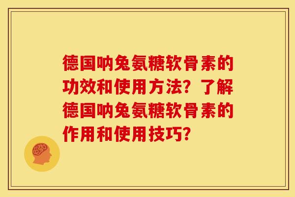 德国呐兔氨糖软骨素的功效和使用方法?了解德国呐兔氨糖软骨素的作用和使用技巧? 德国呐兔氨糖软骨素的功效和使用方法?了解德国呐兔氨糖软骨素的作用和使用技巧?