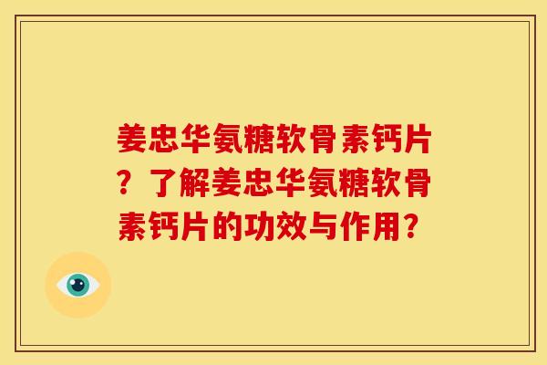 姜忠华氨糖软骨素钙片?了解姜忠华氨糖软骨素钙片的功效与作用? 姜忠华氨糖软骨素钙片?了解姜忠华氨糖软骨素钙片的功效与作用?