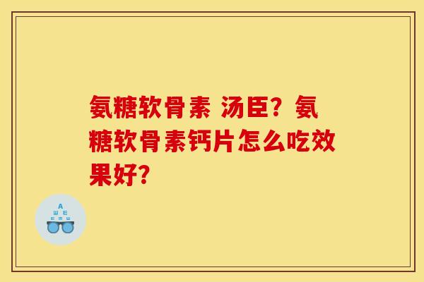 氨糖软骨素 汤臣?氨糖软骨素钙片怎么吃效果好? 氨糖软骨素 汤臣?氨糖软骨素钙片怎么吃效果好?