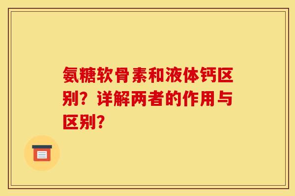氨糖软骨素和液体钙区别？详解两者的作用与区别？