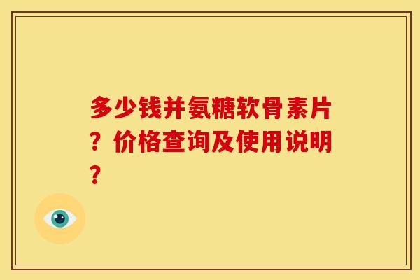 多少钱并氨糖软骨素片?价格查询及使用说明? 多少钱并氨糖软骨素片?价格查询及使用说明?