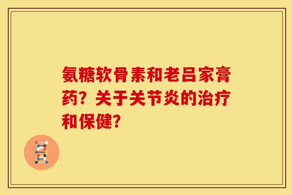氨糖软骨素和老吕家膏药？关于的和保健？
