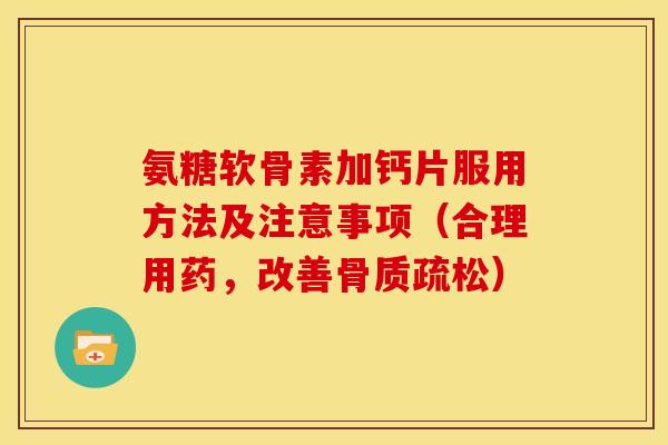 氨糖软骨素加钙片服用方法及注意事项(合理用药,改善) 氨糖软骨素加钙片服用方法及注意事项(合理用药,改善)