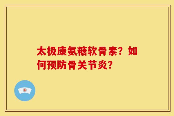 太极康氨糖软骨素?如何骨? 太极康氨糖软骨素?如何骨?