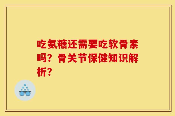 吃氨糖还需要吃软骨素吗?骨关节保健知识解析? 吃氨糖还需要吃软骨素吗?骨关节保健知识解析?