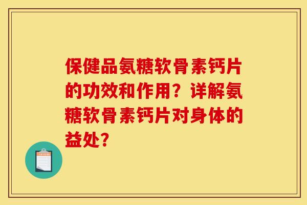 保健品氨糖软骨素钙片的功效和作用?详解氨糖软骨素钙片对身体的益处? 保健品氨糖软骨素钙片的功效和作用?详解氨糖软骨素钙片对身体的益处?