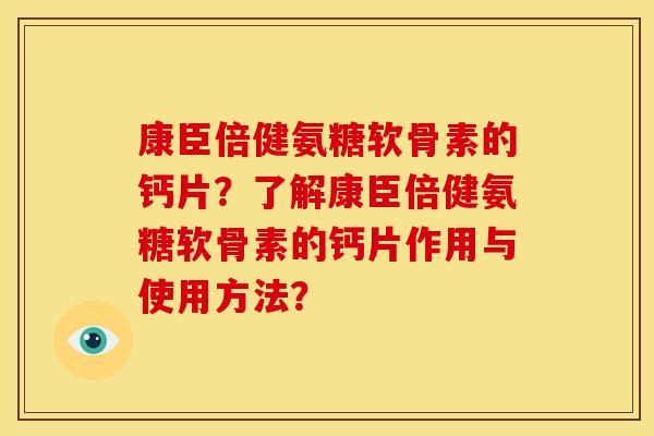 康臣倍健氨糖软骨素的钙片？了解康臣倍健氨糖软骨素的钙片作用与使用方法？