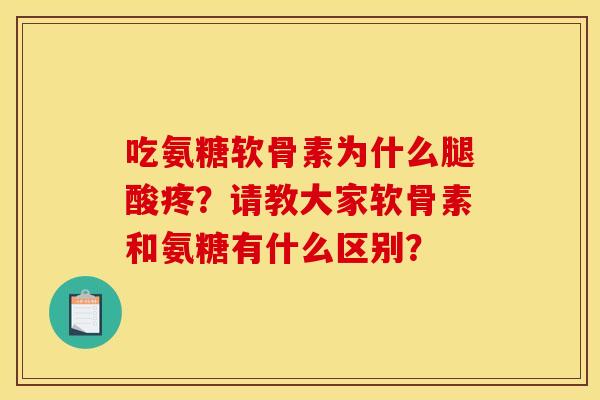 吃氨糖软骨素为什么腿酸疼？请教大家软骨素和氨糖有什么区别？