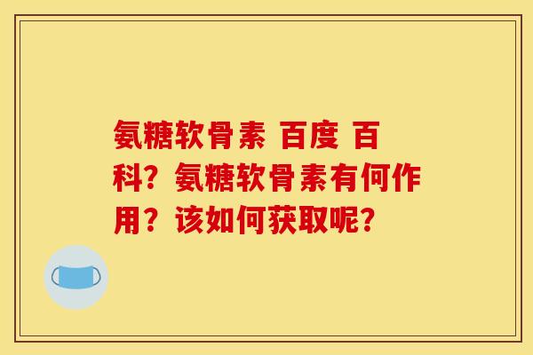 氨糖软骨素 百度 百科？氨糖软骨素有何作用？该如何获取呢？