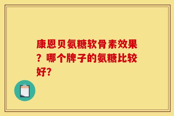 康恩贝氨糖软骨素效果?哪个牌子的氨糖比较好? 康恩贝氨糖软骨素效果?哪个牌子的氨糖比较好?