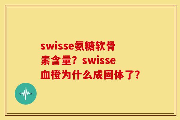 swisse氨糖软骨素含量?swisse橙为什么成固体了? swisse氨糖软骨素含量?swisse橙为什么成固体了?