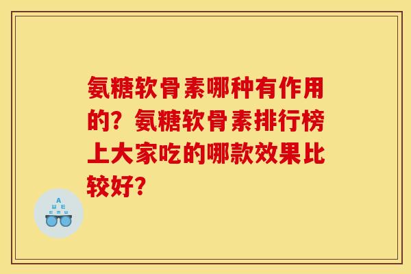 氨糖软骨素哪种有作用的?氨糖软骨素排行榜上大家吃的哪款效果比较好? 氨糖软骨素哪种有作用的?氨糖软骨素排行榜上大家吃的哪款效果比较好?