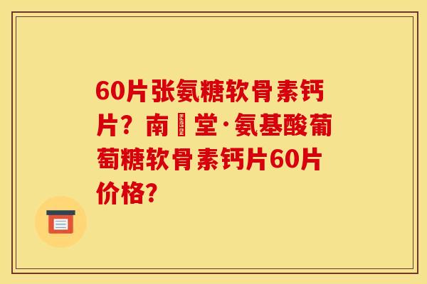 60片张氨糖软骨素钙片?南雲堂·氨基酸葡萄糖软骨素钙片60片价格? 60片张氨糖软骨素钙片?南雲堂·氨基酸葡萄糖软骨素钙片60片价格?