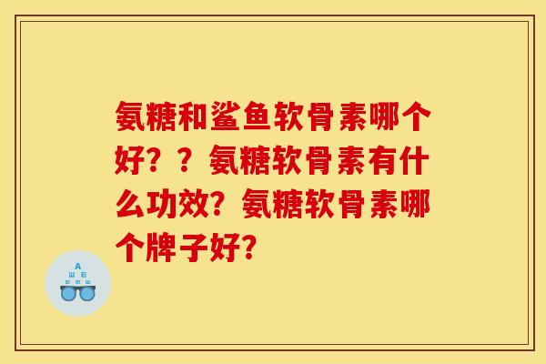氨糖和鲨鱼软骨素哪个好??氨糖软骨素有什么功效?氨糖软骨素哪个牌子好? 氨糖和鲨鱼软骨素哪个好??氨糖软骨素有什么功效?氨糖软骨素哪个牌子好?
