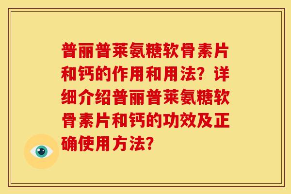 普丽普莱氨糖软骨素片和钙的作用和用法？详细介绍普丽普莱氨糖软骨素片和钙的功效及正确使用方法？