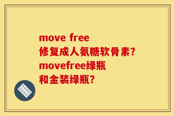 move free 修复成人氨糖软骨素?movefree绿瓶和金装绿瓶? move free 修复成人氨糖软骨素?movefree绿瓶和金装绿瓶?