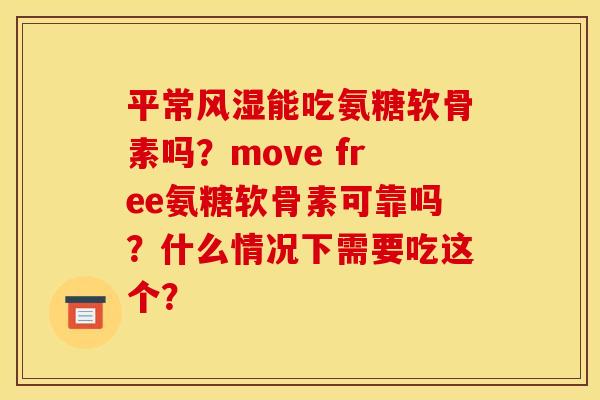 平常能吃氨糖软骨素吗?move free氨糖软骨素可靠吗?什么情况下需要吃这个? 平常能吃氨糖软骨素吗?move free氨糖软骨素可靠吗?什么情况下需要吃这个?