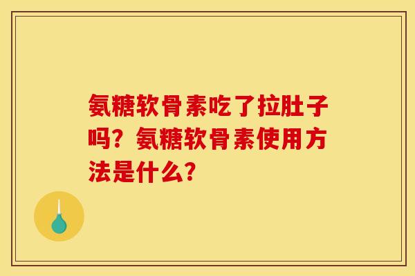 氨糖软骨素吃了拉肚子吗?氨糖软骨素使用方法是什么? 氨糖软骨素吃了拉肚子吗?氨糖软骨素使用方法是什么?