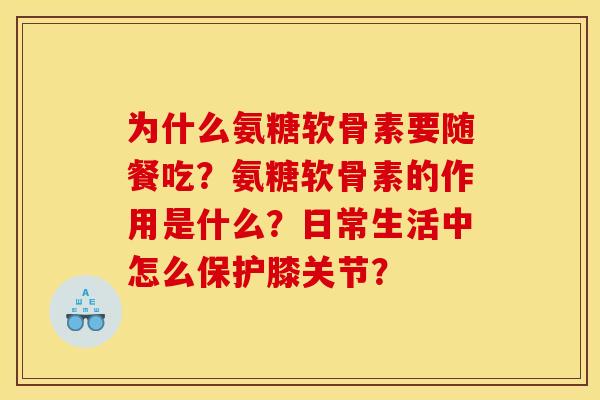 为什么氨糖软骨素要随餐吃？氨糖软骨素的作用是什么？日常生活中怎么保护膝关节？