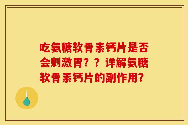吃氨糖软骨素钙片是否会刺激胃??详解氨糖软骨素钙片的副作用? 吃氨糖软骨素钙片是否会刺激胃??详解氨糖软骨素钙片的副作用?