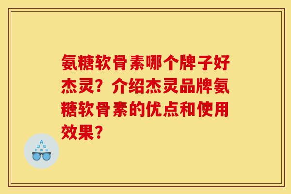氨糖软骨素哪个牌子好杰灵?介绍杰灵品牌氨糖软骨素的优点和使用效果? 氨糖软骨素哪个牌子好杰灵?介绍杰灵品牌氨糖软骨素的优点和使用效果?