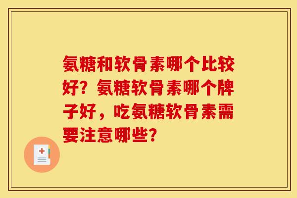 氨糖和软骨素哪个比较好？氨糖软骨素哪个牌子好，吃氨糖软骨素需要注意哪些？
