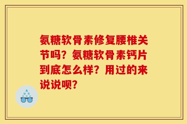 氨糖软骨素修复腰椎关节吗?氨糖软骨素钙片到底怎么样?用过的来说说呗? 氨糖软骨素修复腰椎关节吗?氨糖软骨素钙片到底怎么样?用过的来说说呗?